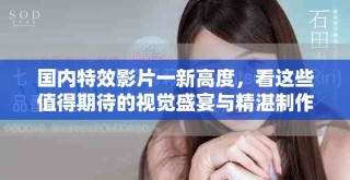 國內(nèi)特效影片一新高度，看這些值得期待的視覺盛宴與精湛制作