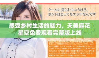 感受鄉(xiāng)村生活的魅力，天美麻花星空免費觀看完整版上線