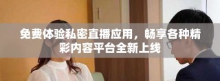 免費體驗私密直播應(yīng)用，暢享各種精彩內(nèi)容平臺全新上線