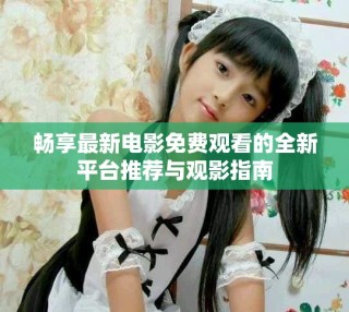 暢享最新電影免費觀看的全新平臺推薦與觀影指南