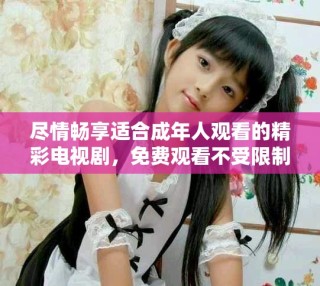 盡情暢享適合成年人觀看的精彩電視劇，免費觀看不受限制！