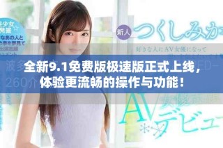 全新9.1免費版極速版正式上線，體驗更流暢的操作與功能！