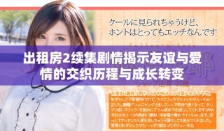 出租房2續(xù)集劇情揭示友誼與愛情的交織歷程與成長轉變