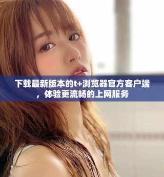 下載最新版本的t+瀏覽器官方客戶端，體驗更流暢的上網服務