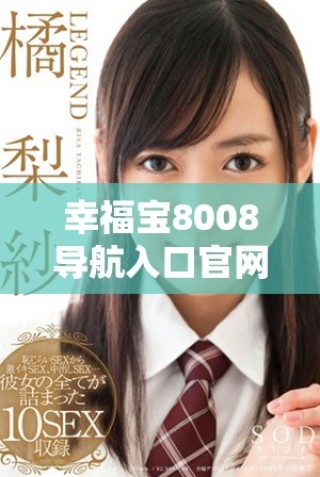 幸福寶8008導(dǎo)航入口官網(wǎng)的詳細(xì)使用指南與技巧分享