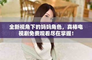 全新視角下的媽媽角色，真棒電視劇免費觀看盡在掌握！