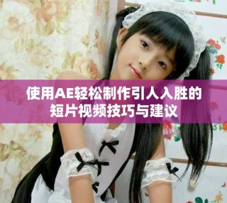 使用AE輕松制作引人入勝的短片視頻技巧與建議