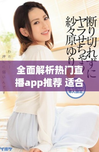 全面解析熱門直播app推薦 適合使用噴水槍的用戶