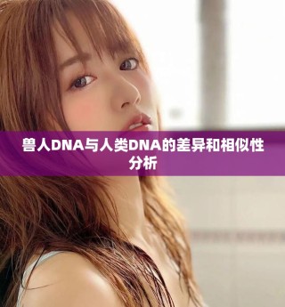 獸人DNA與人類DNA的差異和相似性分析