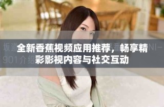 全新香蕉視頻應用推薦，暢享精彩影視內容與社交互動