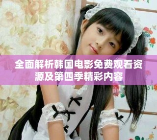 全面解析韓國電影免費觀看資源及第四季精彩內容
