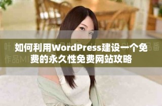 如何利用WordPress建設一個免費的永久性免費網站攻略