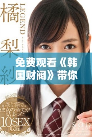 免費觀看《韓國財閥》帶你領略財富與權力的復雜交錯