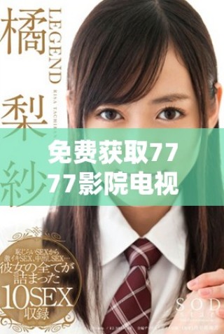 免費獲取7777影院電視劇大全下載安裝方法與步驟詳解