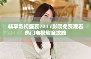 暢享影視盛宴7777影院免費觀看熱門電視劇全攻略