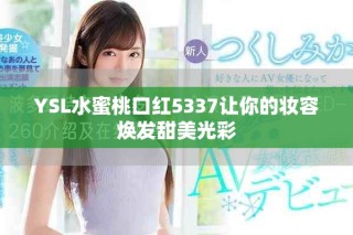 YSL水蜜桃口紅5337讓你的妝容煥發甜美光彩