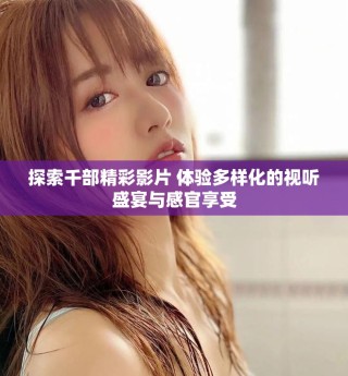 探索千部精彩影片 體驗(yàn)多樣化的視聽盛宴與感官享受