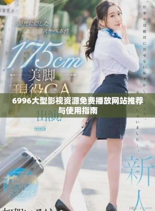 6996大型影視資源免費播放網站推薦與使用指南
