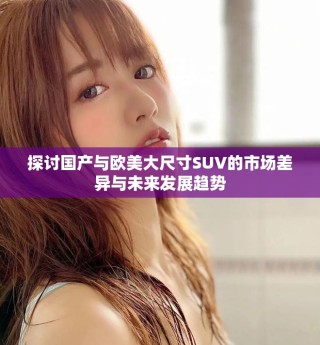 探討國產與歐美大尺寸SUV的市場差異與未來發展趨勢