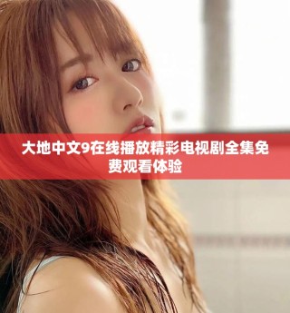大地中文9在線播放精彩電視劇全集免費觀看體驗
