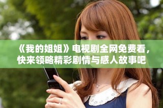 《我的姐姐》電視劇全網免費看，快來領略精彩劇情與感人故事吧