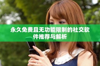 永久免費且無功能限制的社交軟件推薦與解析