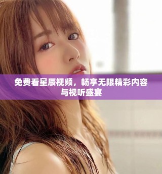 免費看星辰視頻，暢享無限精彩內容與視聽盛宴