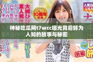 神秘吃瓜網t7wcc曝光背后鮮為人知的故事與秘密