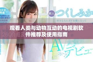 觀看人類與動(dòng)物互動(dòng)的電視劇軟件推薦及使用指南