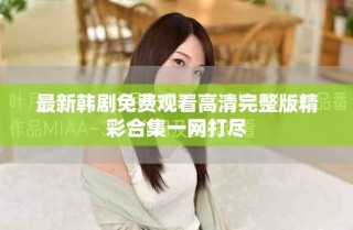 最新韓劇免費觀看高清完整版精彩合集一網打盡