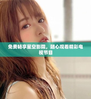 免費暢享星空影院，隨心觀看精彩電視節目