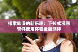 探索韓漫的新樂趣：下拉式漫畫軟件使用體驗全面測評