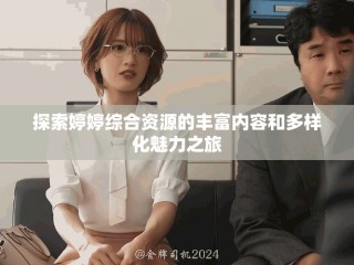 探索婷婷綜合資源的豐富內容和多樣化魅力之旅