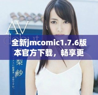 全新jmcomic1.7.6版本官方下載，暢享更多精彩漫畫體驗