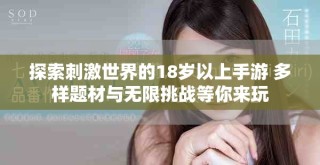 探索刺激世界的18歲以上手游 多樣題材與無限挑戰(zhàn)等你來玩