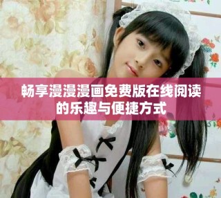 暢享漫漫漫畫免費版在線閱讀的樂趣與便捷方式