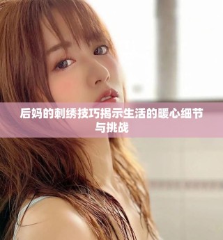 后媽的刺繡技巧揭示生活的暖心細(xì)節(jié)與挑戰(zhàn)