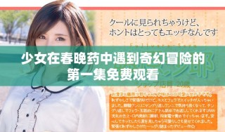 少女在春晚藥中遇到奇幻冒險的第一集免費觀看