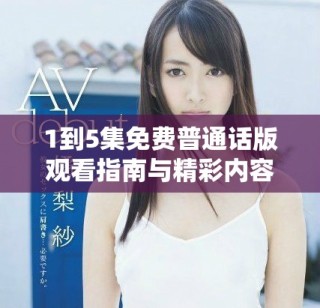 1到5集免費(fèi)普通話版觀看指南與精彩內(nèi)容總結(jié)