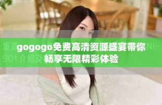 gogogo免費高清資源盛宴帶你暢享無限精彩體驗