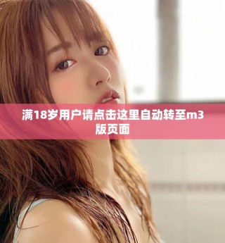 滿18歲用戶請(qǐng)點(diǎn)擊這里自動(dòng)轉(zhuǎn)至m3版頁(yè)面