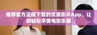 推薦官方正版下載的優(yōu)質(zhì)影片App，讓你輕松享受電影樂趣