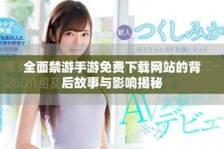 全面禁游手游免費下載網站的背后故事與影響揭秘