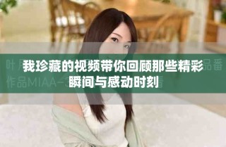 我珍藏的視頻帶你回顧那些精彩瞬間與感動時刻