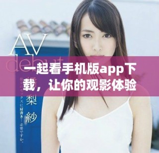 一起看手機版app下載，讓你的觀影體驗更便捷舒適