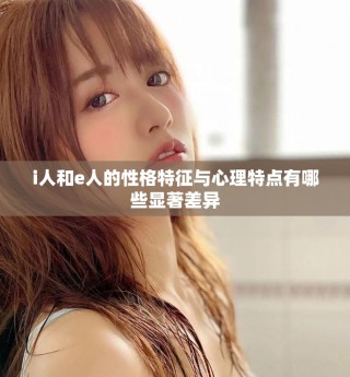 i人和e人的性格特征與心理特點有哪些顯著差異
