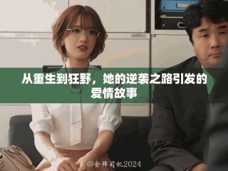 從重生到狂野，她的逆襲之路引發(fā)的愛(ài)情故事