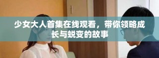 少女大人首集在線觀看，帶你領(lǐng)略成長與蛻變的故事