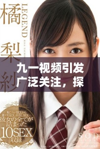 九一視頻引發(fā)廣泛關(guān)注，探討當(dāng)代社會(huì)新興話題與趨勢(shì)