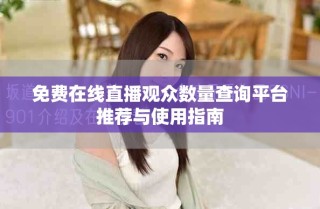 免費在線直播觀眾數量查詢平臺推薦與使用指南